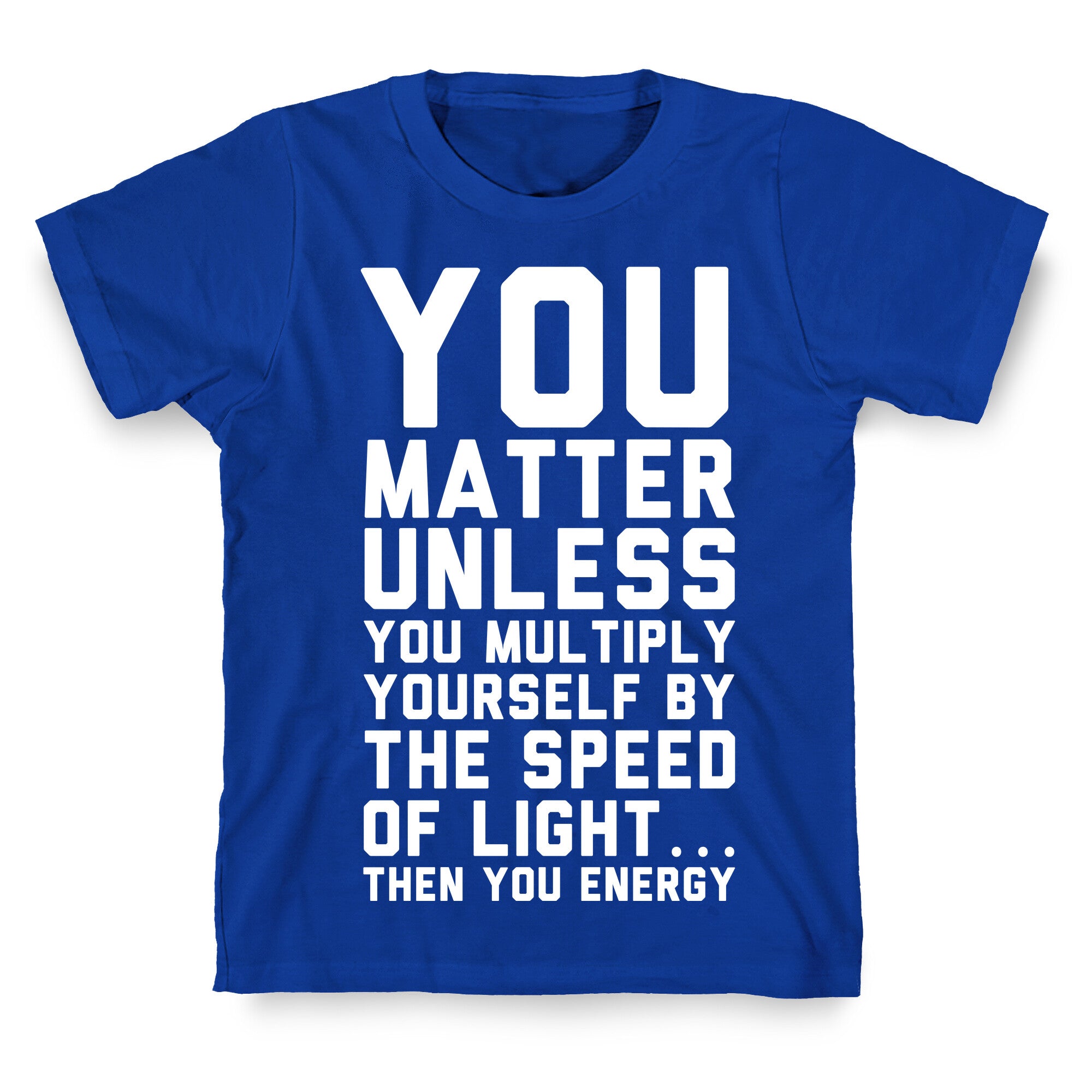 You Matter Unless You Multiply Yourself by the Speed of Light T-Shirt